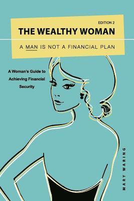 bokomslag The Wealthy Woman: A Man is Not a Financial Plan: A Woman's Guide to Achieving Financial Security