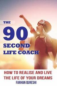 bokomslag The 90 Second Life Coach: How to Realise and Live the Life of Your Dreams