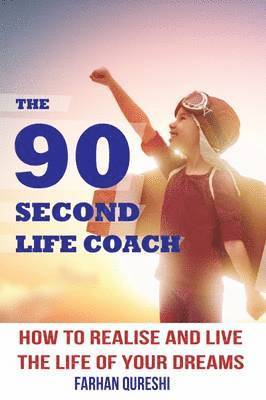 The 90 Second Life Coach: How to Realise and Live the Life of Your Dreams 1