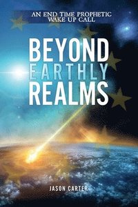 bokomslag Beyond Earthly Realms: An End Time Prophetic Wake Up Call