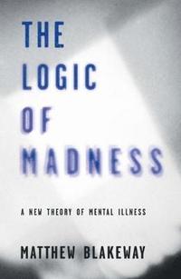 bokomslag The Logic of Madness: A New Theory of Mental Illness