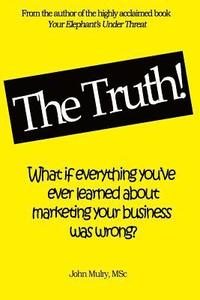 bokomslag The Truth!: What if everything you've ever learned about marketing your business was wrong?