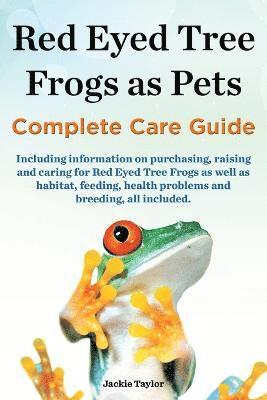 Red Eyed Tree Frogs as Pets, Complete Care Guide Including Information on Purchasing, Raising and Caring for Red Eyed Tree Frogs as Well as Habitat, F 1