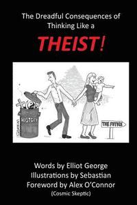 bokomslag Theist!: The Dreadful Consequences of Thinking Like a Theist