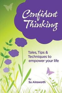 bokomslag Confident Thinking: Tales, Tips & Techniques to empower your life