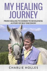 bokomslag My Healing Journey from Healing to Horses to Wholeness: a Story of Self Discovery