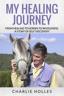 My Healing Journey from Healing to Horses to Wholeness: a Story of Self Discovery 1