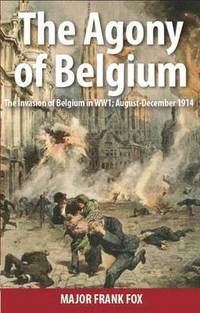 bokomslag The Agony of Belgium: The Invasion of Belgium; August-December 1914