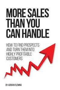 bokomslag More Sales Than You Can Handle: How To Find Prospects & Turn Them Into Highly Profitable Customers