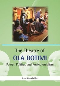 bokomslag The Theatre of Ola Rotimi: Power, Politics and Postcolonialism