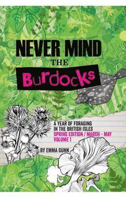 Never Mind the Burdocks, a Year of Foraging in the British Isles: Spring edition/March-May 1