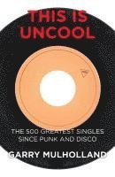 Garry Mulholland - This is Uncool: The 500 Greatest Singles Since Punk and Disco, Häftad