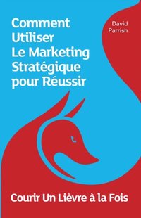 bokomslag Courir Un Lièvre à la Fois: Comment Utiliser Le Marketing Stratégique pour Réussir