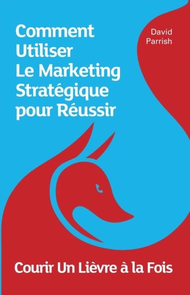 bokomslag Courir Un Lièvre à la Fois: Comment Utiliser Le Marketing Stratégique pour Réussir