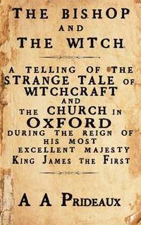 bokomslag The Bishop and The Witch: A telling of the strange tale of witchcraft and the Church in Oxford during the reign of His Most Excellent Majesty King Jam