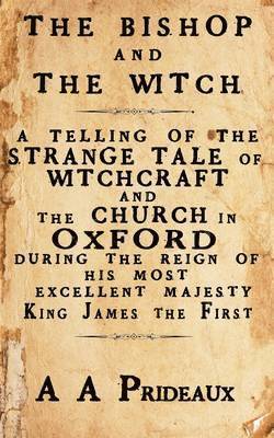A. A. Prideaux - The Bishop and The Witch: A telling of the strange tale of witchcraft and the Church in Oxford during the reign of His Most Excellent Majesty King Jam, Häftad