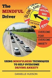 bokomslag The Mindful Driver: Using Mindfulness Techniques to Help Overcome Driving Anxiety