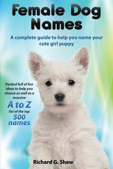 bokomslag Female Dog Names A Complete Guide To Help You Name Your Cute Girl Puppy Packed full of fun methods and ideas to help you as well as a massive A to Z list of the best names.