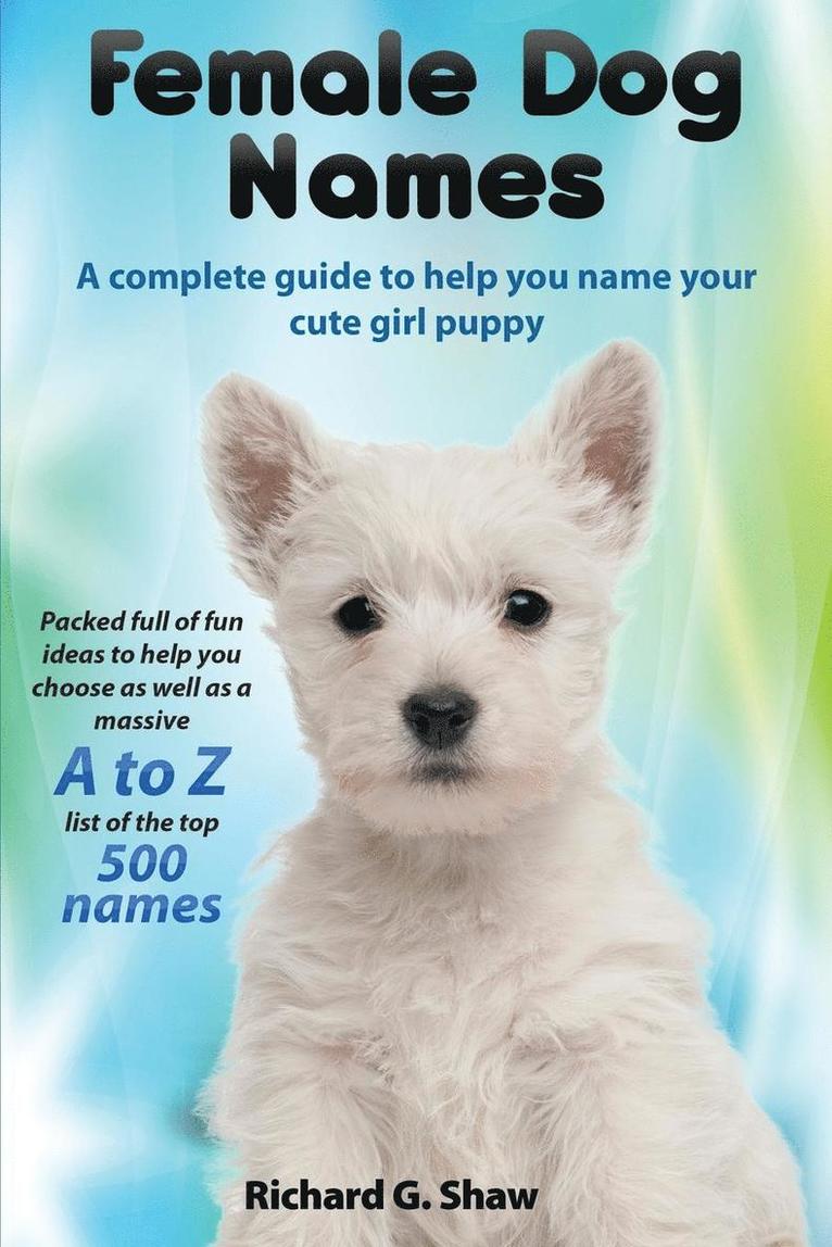 Female Dog Names A Complete Guide To Help You Name Your Cute Girl Puppy Packed full of fun methods and ideas to help you as well as a massive A to Z list of the best names. 1