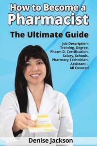 bokomslag How to Become a Pharmacist The Ultimate Guide Job Description, Training, Degree, Pharm D, Certification, Salary, Schools, Pharmacy Tech, Technician, Assistant - All Covered