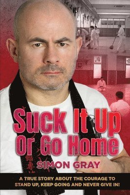 Simon Gray - Suck It Up Or Go Home: A True Story About The Courage To Stand Up, Keep Going And Never Give In!, Häftad