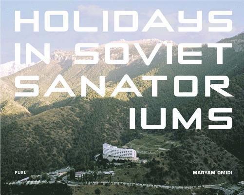 Maryam Omidi, FUEL, Fuel, Damon Murray, Stephen Sorrell - Holidays in Soviet Sanatoriums, Inbunden