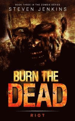 Burn The Dead: Riot (Book Three In The Zombie Saga) 1