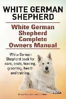 bokomslag White German Shepherd. White German Shepherd Complete Owners Manual. White German Shepherd book for care, costs, feeding, grooming, health and trainin