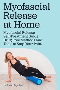 bokomslag Myofascial Release at Home. Myofascial Release Self-Treatment Guide. Drug Free Methods and Tools to Stop Your Pain.