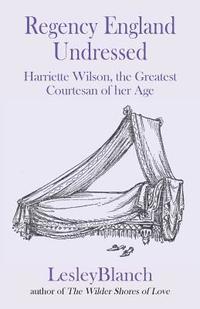 bokomslag Regency England Undressed: Harriette Wilson, the Greatest Courtesan of Her Age