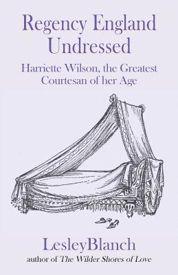 Regency England Undressed: Harriette Wilson, the Greatest Courtesan of Her Age 1