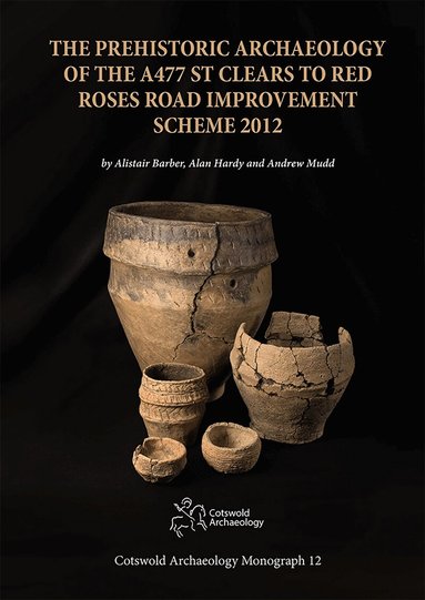 Alistair Barber, Alan Hardy, Andrew Mudd, Mary Alexander - Prehistoric Archaeology of the A477 St Clears to Red Roses Road Improvement Scheme 2012, Inbunden