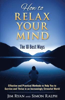 Jim Ryan, Simon Ralph - How to Relax Your Mind - The 10 Best Ways: Effective and Practical Methods to Help You to Survive and Thrive in an Increasingly Stressful World, Häftad