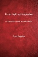 Circles, Myth and Imagination: Ten Connected Essays in Post Naive Realism 1