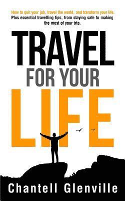 Travel for Your Life: How to Quit Your Job, Travel the World, and Transform Your Life 1
