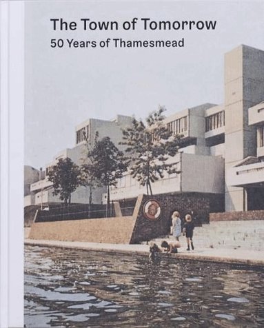 PETER CHADWICK, Ben Weaver - Town of Tomorrow; 50 Years of Thamesmead, Inbunden