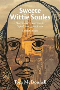 bokomslag Sweete Wittie Soules: Shakespeare's Connections To Oxford, Town, Gown and Shire