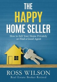 bokomslag The Happy Home Seller: How to Sell Your Home Privately or Hire a Good Agent