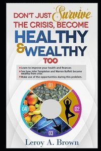 bokomslag Don't Just Survive The Crisis, Become Healthy And Wealthy Too: Learn to improve your health and finances; See how John Templeton and Warren Buffett be