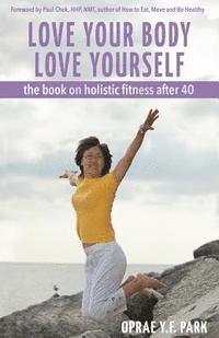 bokomslag Love Your Body Love Yourself: the book on holistic fitness after 40