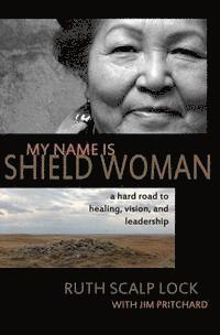 bokomslag My Name is Shield Woman: A hard road to healing, vision, and leadership