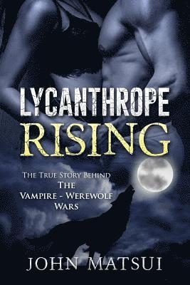 Lycanthrope Rising: The True Story Behind The Vampire-Werewolf Wars 1