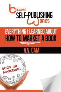 bokomslag Because Self-Publishing Works: Everything I Learned About How to Market a Book