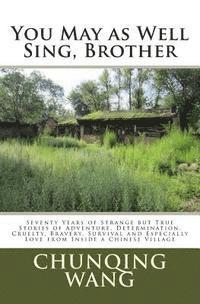 Chunqing Wang - You May as Well Sing, Brother: Seventy Years of Strange but True Stories of Adventure, Determination, Cruelty, Bravery, Survival and Especially Love, Häftad