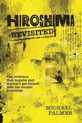 bokomslag Hiroshima Revisited: The evidence that napalm and mustard gas helped fake the nuclear bombings