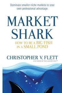Christopher V. Flett - Market Shark: How to be a Big Fish in a Small Pond, Häftad