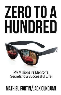 Jack Oundjian, Mathieu Fortin - Zero to a Hundred: My Millionaire Mentor's Secrets to a Successful Life, Häftad
