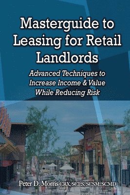 Peter D. Morris - Masterguide to Leasing For Retail Landlords: Advanced Techniques to Increase Income & Value While Reducing Risk, Häftad
