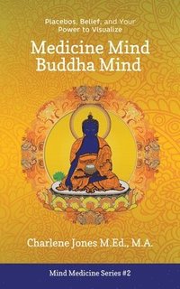 bokomslag Medicine Mind Buddha Mind: Placebos, Belief, and the Power of Your Mind to Visualize