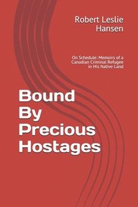 bokomslag Bound By Precious Hostages: Memoirs of a Third Generation Canadian Blood Line Criminal Harassment Refugee in His Native Land